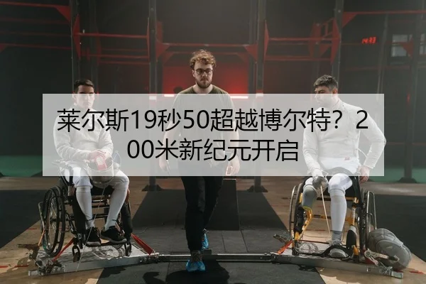 莱尔斯19秒50超越博尔特？200米新纪元开启